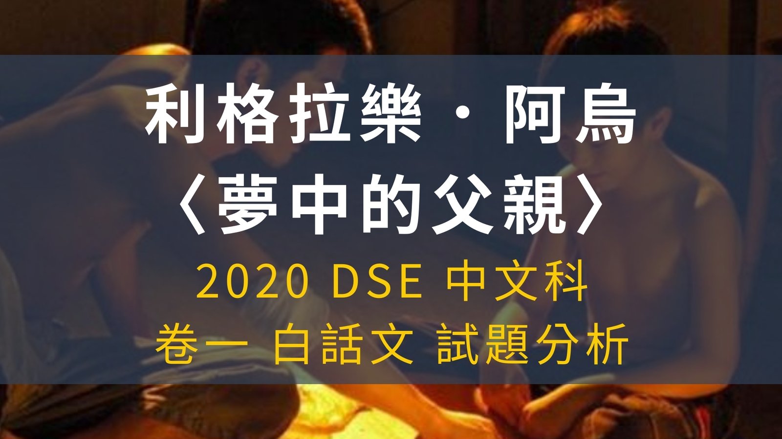 2020 DSE 中文科 閱讀理解 利格拉樂.阿烏〈夢中的父親〉 解題